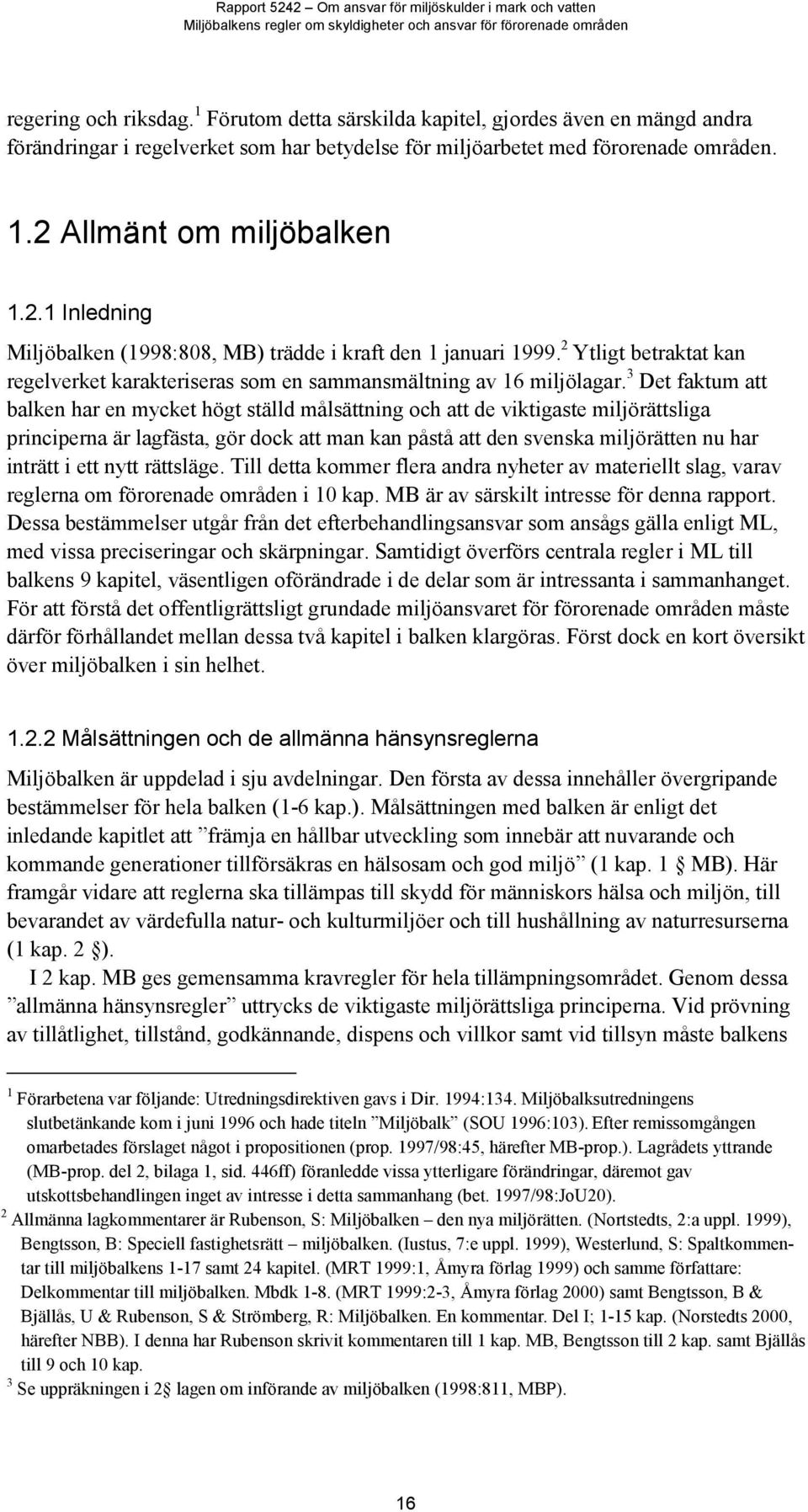 3 Det faktum att balken har en mycket högt ställd målsättning och att de viktigaste miljörättsliga principerna är lagfästa, gör dock att man kan påstå att den svenska miljörätten nu har inträtt i ett