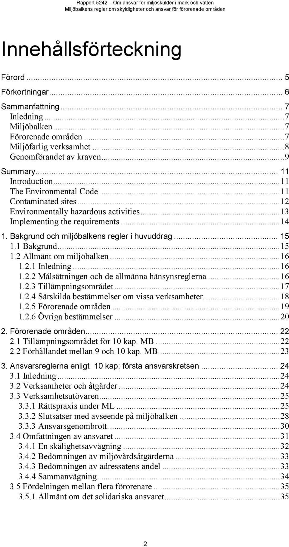 Bakgrund och miljöbalkens regler i huvuddrag... 15 1.1 Bakgrund...15 1.2 Allmänt om miljöbalken...16 1.2.1 Inledning...16 1.2.2 Målsättningen och de allmänna hänsynsreglerna...16 1.2.3 Tillämpningsområdet.