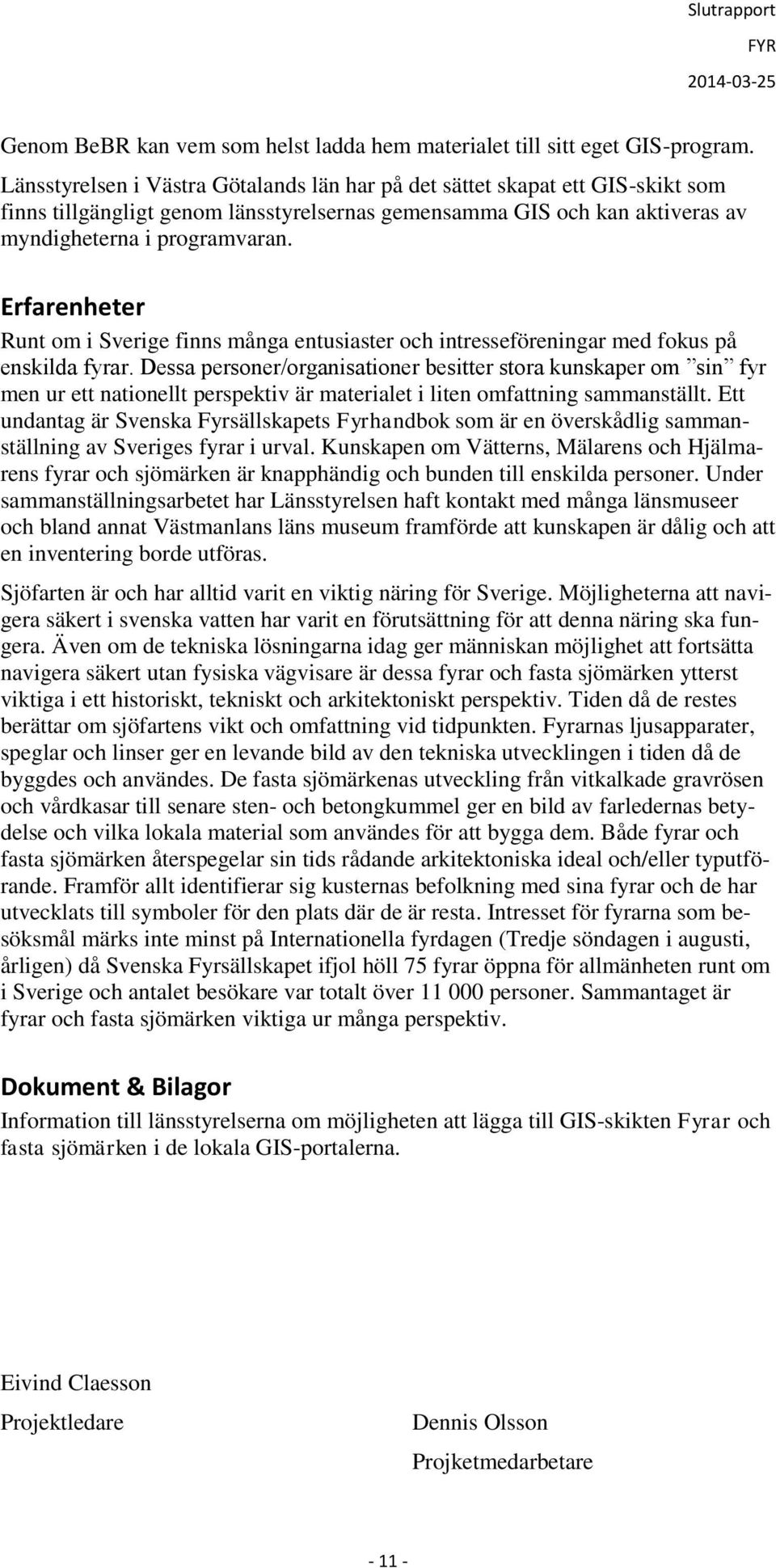 Erfarenheter Runt om i Sverige finns många entusiaster och intresseföreningar med fokus på enskilda fyrar.