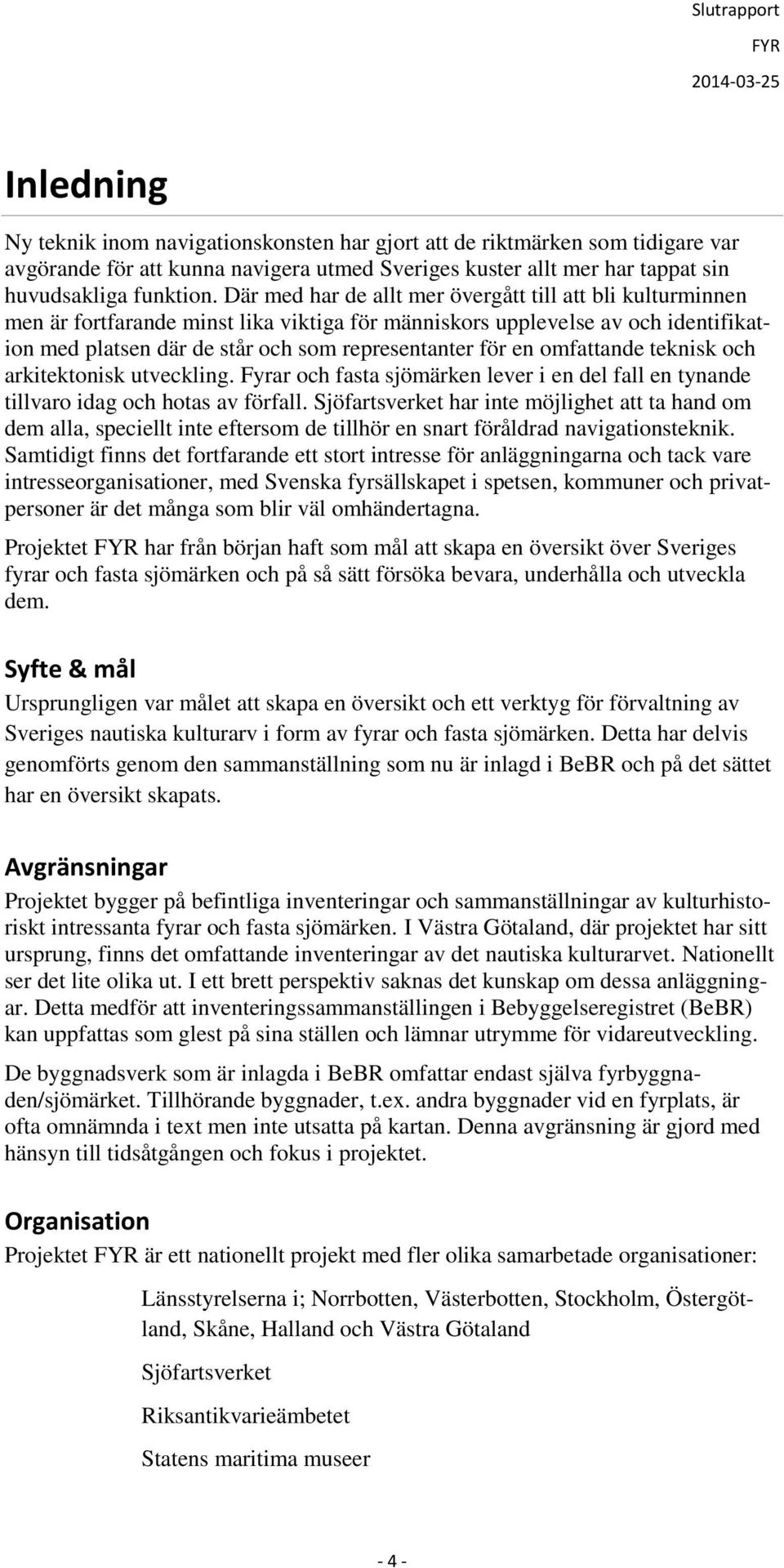 omfattande teknisk och arkitektonisk utveckling. Fyrar och fasta sjömärken lever i en del fall en tynande tillvaro idag och hotas av förfall.