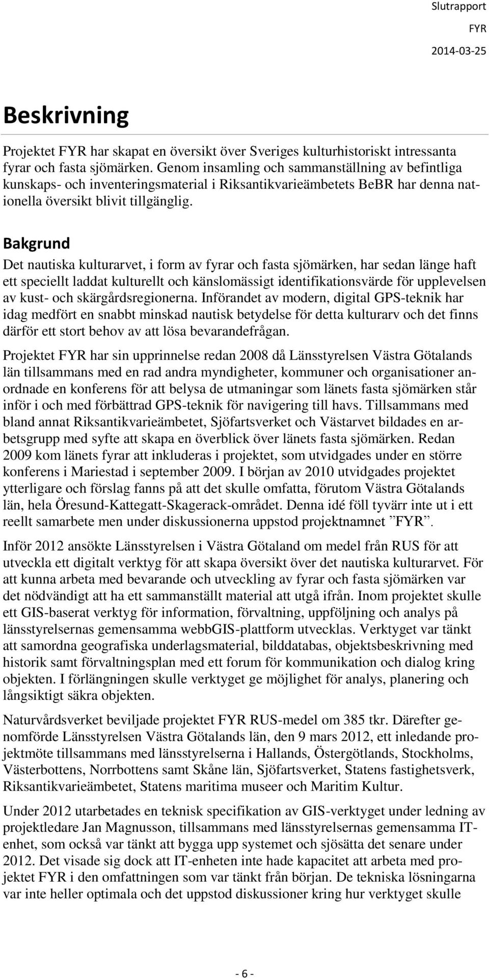 Bakgrund Det nautiska kulturarvet, i form av fyrar och fasta sjömärken, har sedan länge haft ett speciellt laddat kulturellt och känslomässigt identifikationsvärde för upplevelsen av kust- och