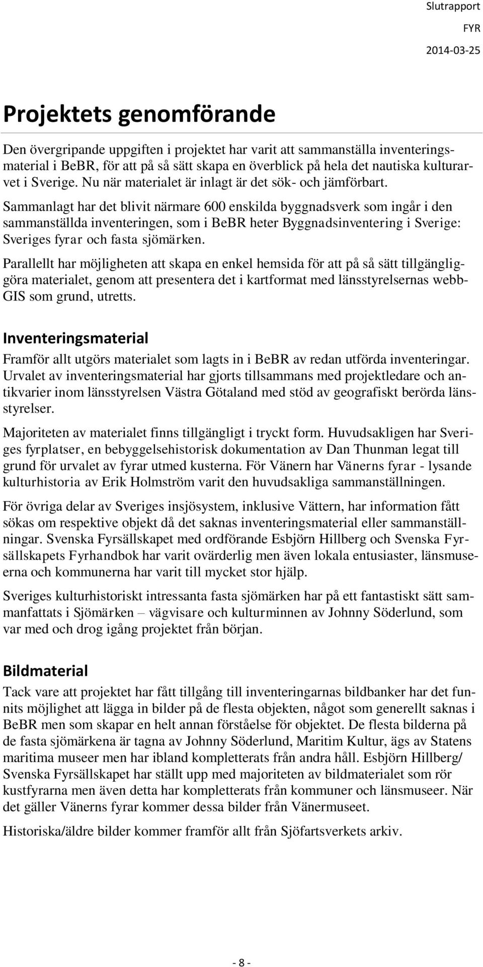 Sammanlagt har det blivit närmare 600 enskilda byggnadsverk som ingår i den sammanställda inventeringen, som i BeBR heter Byggnadsinventering i Sverige: Sveriges fyrar och fasta sjömärken.