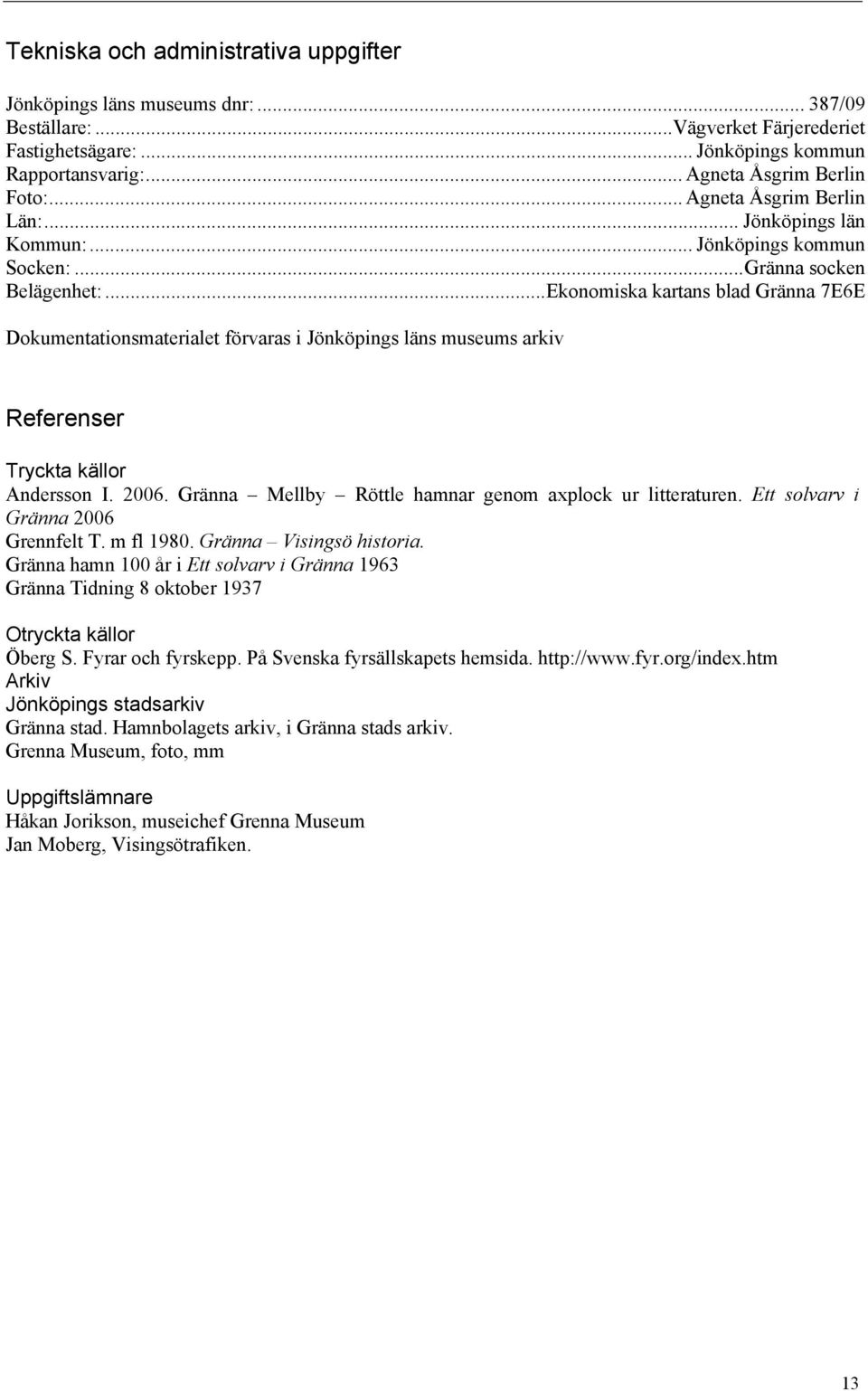 .. Ekonomiska kartans blad Gränna 7E6E Dokumentationsmaterialet förvaras i Jönköpings läns museums arkiv Referenser Tryckta källor Andersson I. 2006.