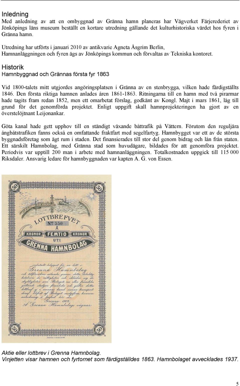 Historik Hamnbyggnad och Grännas första fyr 1863 Vid 1800-talets mitt utgjordes angöringsplatsen i Gränna av en stenbrygga, vilken hade färdigställts 1846.