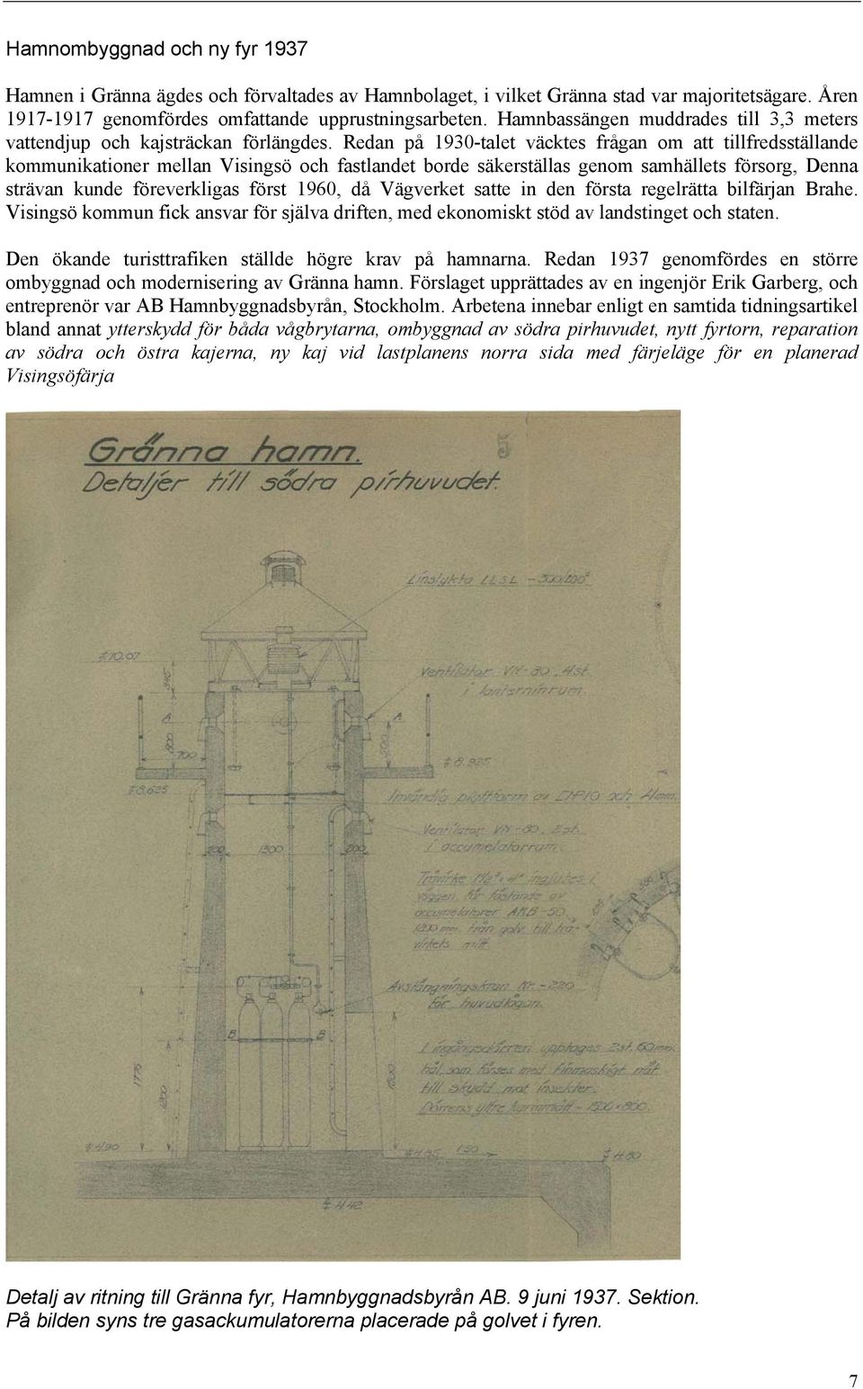 Redan på 1930-talet väcktes frågan om att tillfredsställande kommunikationer mellan Visingsö och fastlandet borde säkerställas genom samhällets försorg, Denna strävan kunde föreverkligas först 1960,