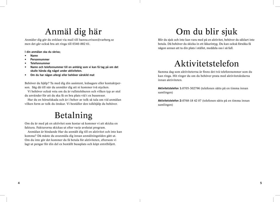Om du har någon allergi eller behöver särskild mat Behöver du hjälp? Ta med dig din assistent, ledsagare eller kontaktperson. Säg då till när du anmäler dig att ni kommer två stycken.