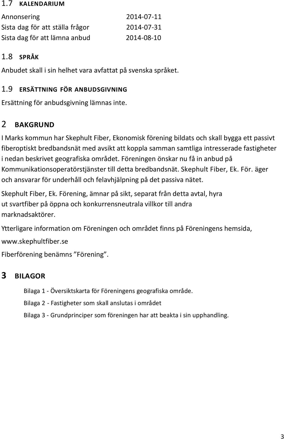 beskrivet geografiska området. Föreningen önskar nu få in anbud på Kommunikationsoperatörstjänster till detta bredbandsnät. Skephult Fiber, Ek. För. äger och ansvarar för underhåll och felavhjälpning på det passiva nätet.