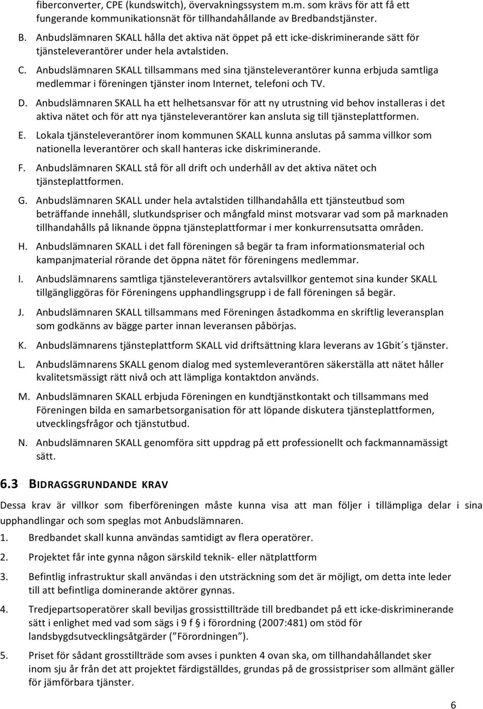 Anbudslämnaren SKALL tillsammans med sina tjänsteleverantörer kunna erbjuda samtliga medlemmar i föreningen tjänster inom Internet, telefoni och TV. D.