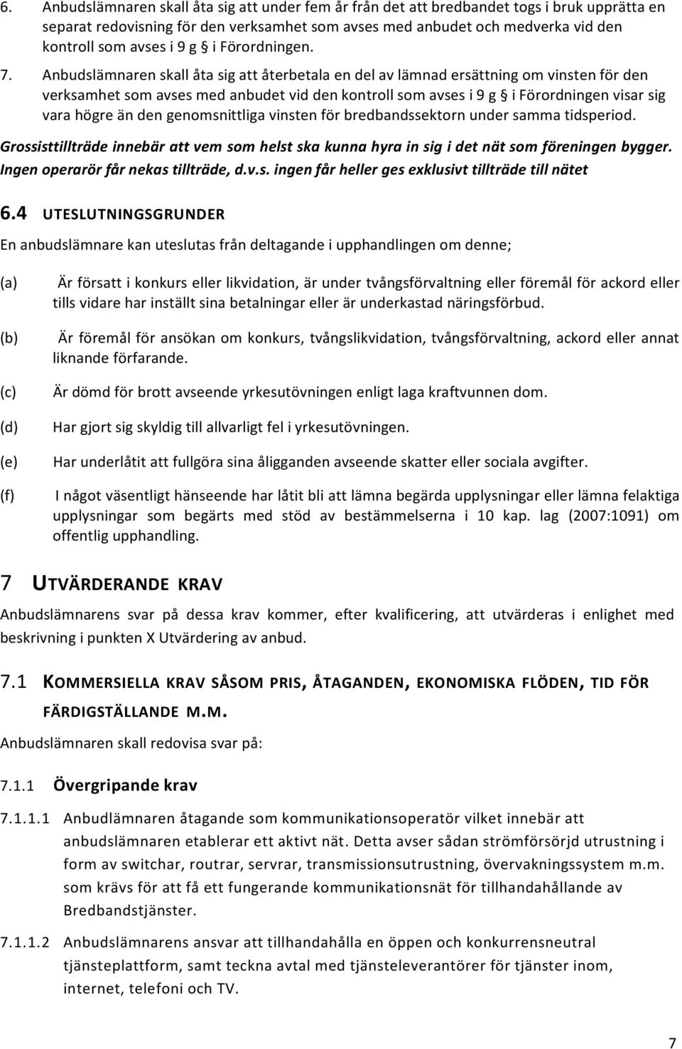 Anbudslämnaren skall åta sig att återbetala en del av lämnad ersättning om vinsten för den verksamhet som avses med anbudet vid den kontroll som avses i 9 g i Förordningen visar sig vara högre än den