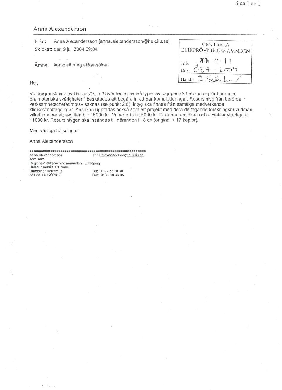 " beslutades att begära in ett par kompletteringar. Resursintyg från berörda verksamhetschefer/motsv saknas (se punkt 2:6), intyg ska finnas från samtliga medverkande kliniker/mottagningar.