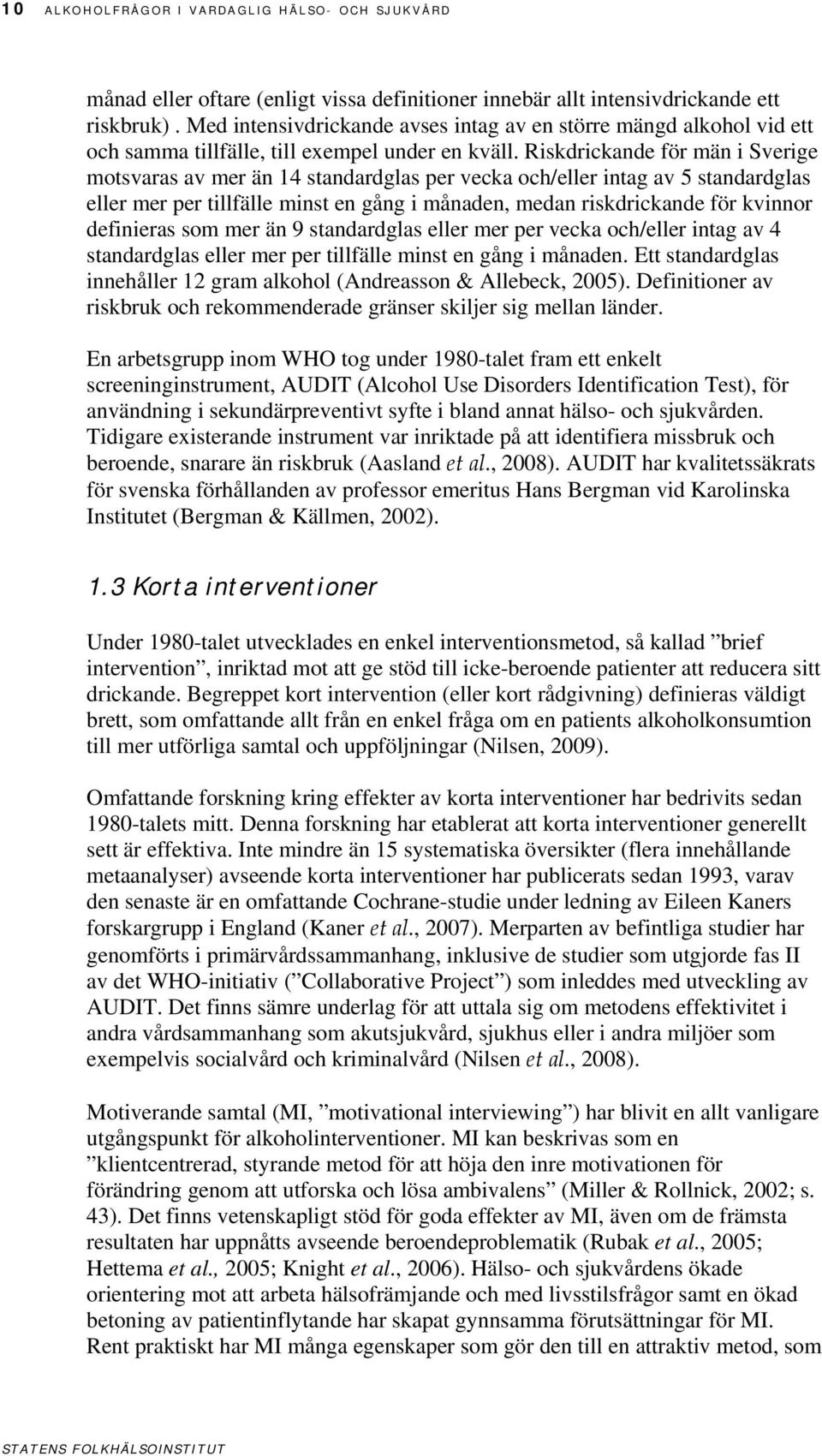 Riskdrickande för män i Sverige motsvaras av mer än 14 standardglas per vecka och/eller intag av 5 standardglas eller mer per tillfälle minst en gång i månaden, medan riskdrickande för kvinnor