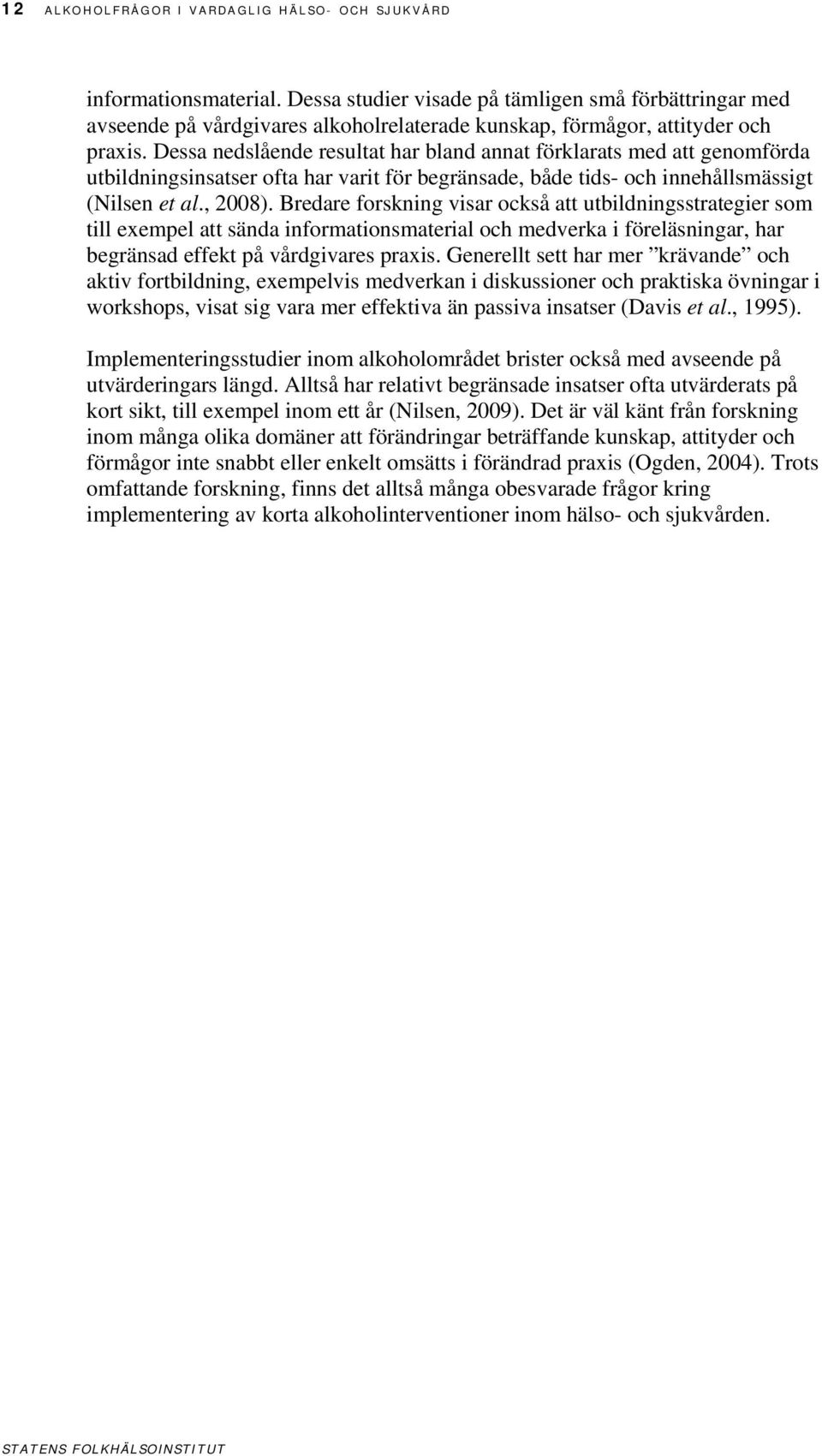 Dessa nedslående resultat har bland annat förklarats med att genomförda utbildningsinsatser ofta har varit för begränsade, både tids- och innehållsmässigt (Nilsen et al., 2008).