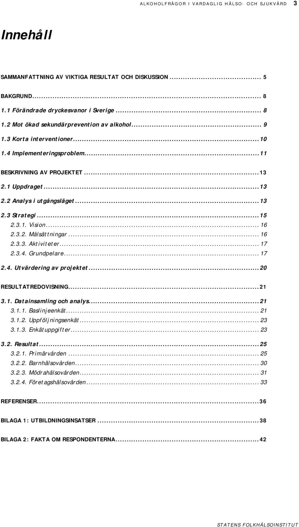 .. 16 2.3.3. Aktiviteter... 17 2.3.4. Grundpelare... 17 2.4. Utvärdering av projektet...20 RESULTATREDOVISNING...21 3.1. Datainsamling och analys...21 3.1.1. Baslinjeenkät... 21 3.1.2. Uppföljningsenkät.