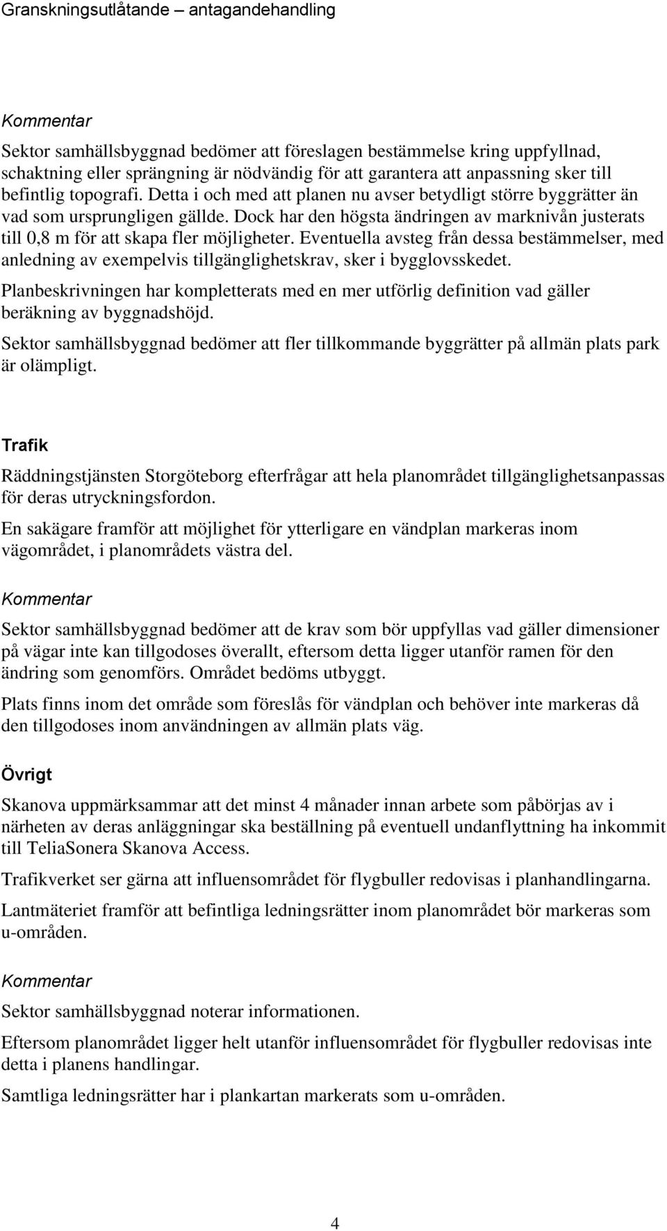 Eventuella avsteg från dessa bestämmelser, med anledning av exempelvis tillgänglighetskrav, sker i bygglovsskedet.