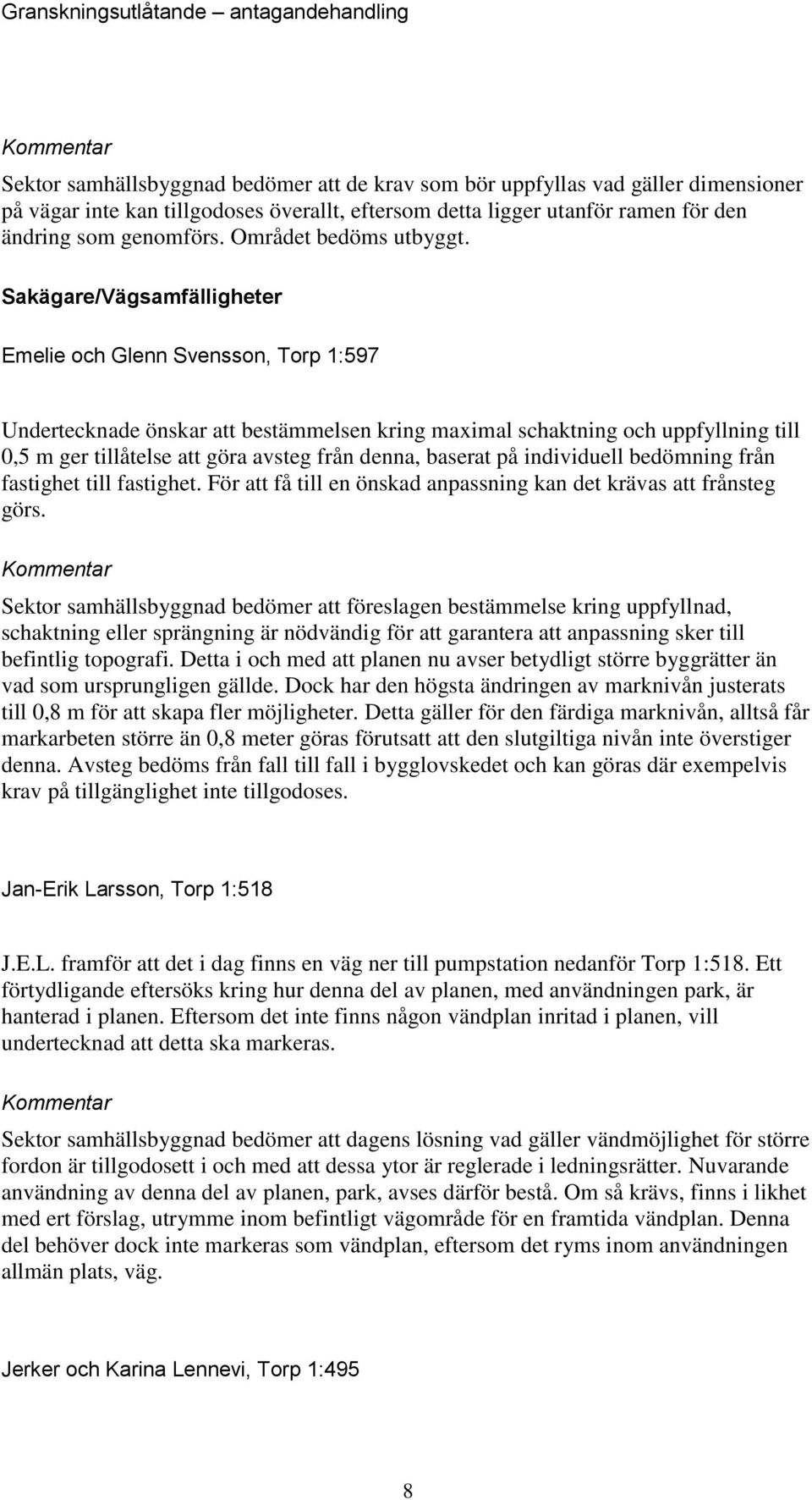 Sakägare/Vägsamfälligheter Emelie och Glenn Svensson, Torp 1:597 Undertecknade önskar att bestämmelsen kring maximal schaktning och uppfyllning till 0,5 m ger tillåtelse att göra avsteg från denna,