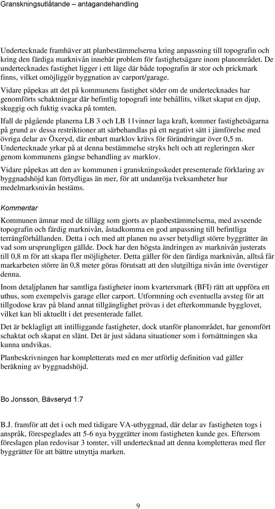 Vidare påpekas att det på kommunens fastighet söder om de undertecknades har genomförts schaktningar där befintlig topografi inte behållits, vilket skapat en djup, skuggig och fuktig svacka på tomten.