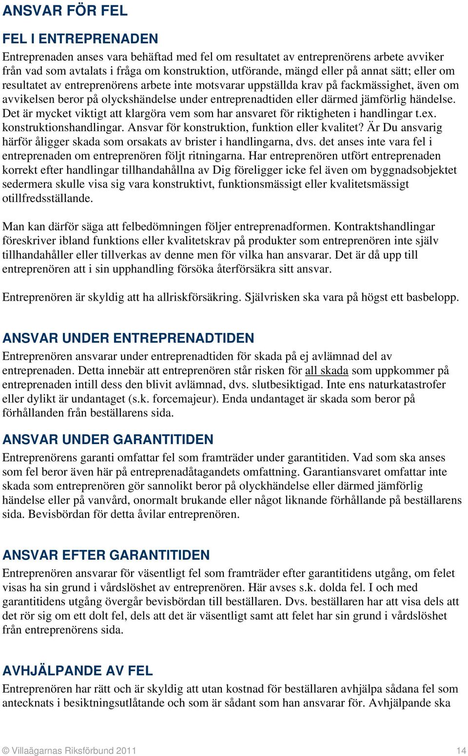 händelse. Det är mycket viktigt att klargöra vem som har ansvaret för riktigheten i handlingar t.ex. konstruktionshandlingar. Ansvar för konstruktion, funktion eller kvalitet?