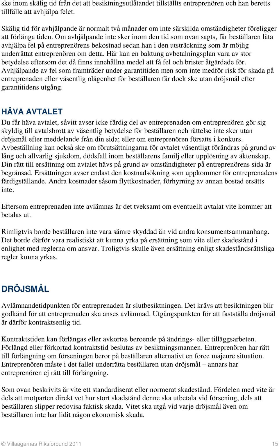 Om avhjälpande inte sker inom den tid som ovan sagts, får beställaren låta avhjälpa fel på entreprenörens bekostnad sedan han i den utsträckning som är möjlig underrättat entreprenören om detta.