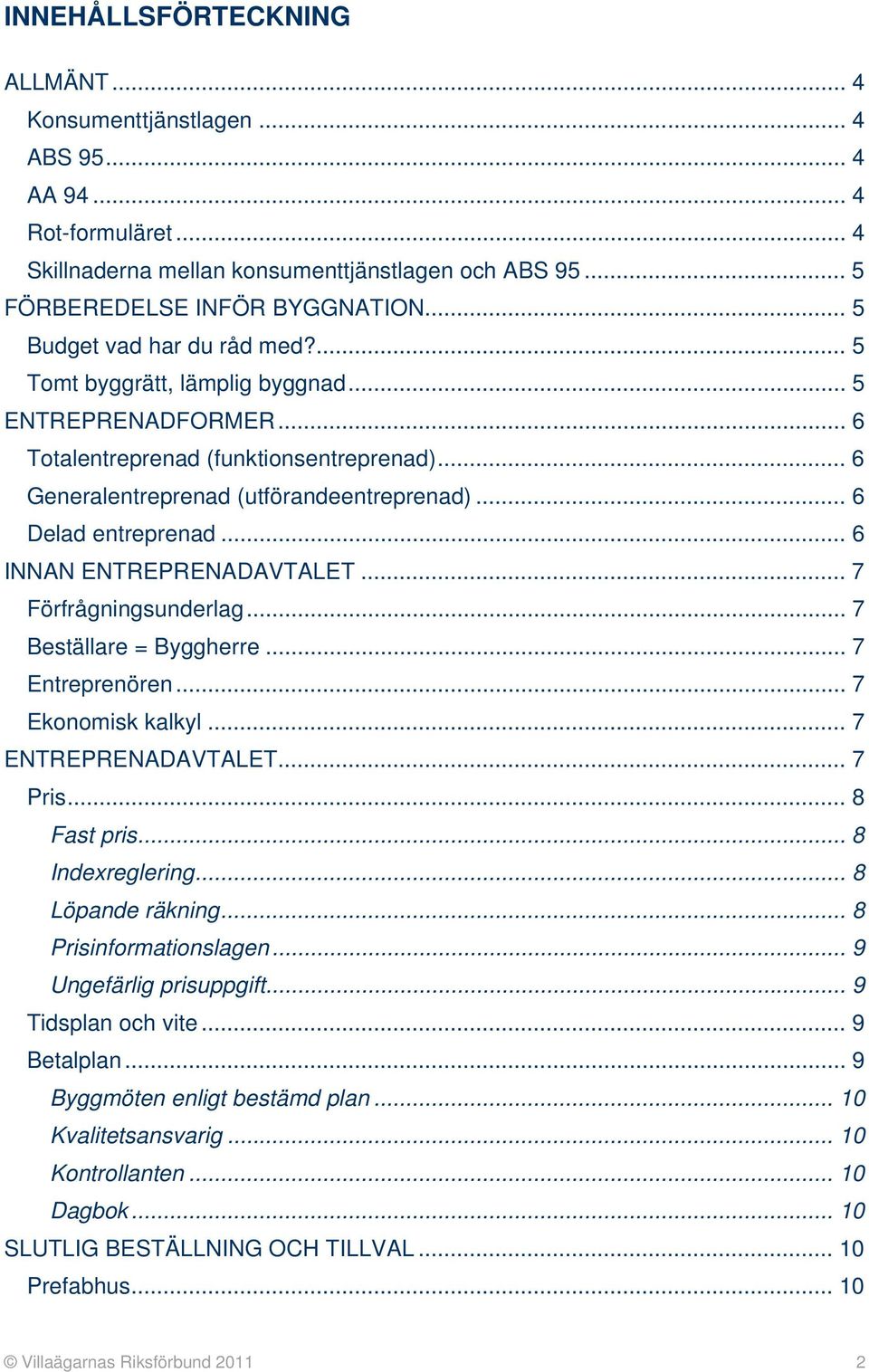 .. 6 Delad entreprenad... 6 INNAN ENTREPRENADAVTALET... 7 Förfrågningsunderlag... 7 Beställare = Byggherre... 7 Entreprenören... 7 Ekonomisk kalkyl... 7 ENTREPRENADAVTALET... 7 Pris... 8 Fast pris.