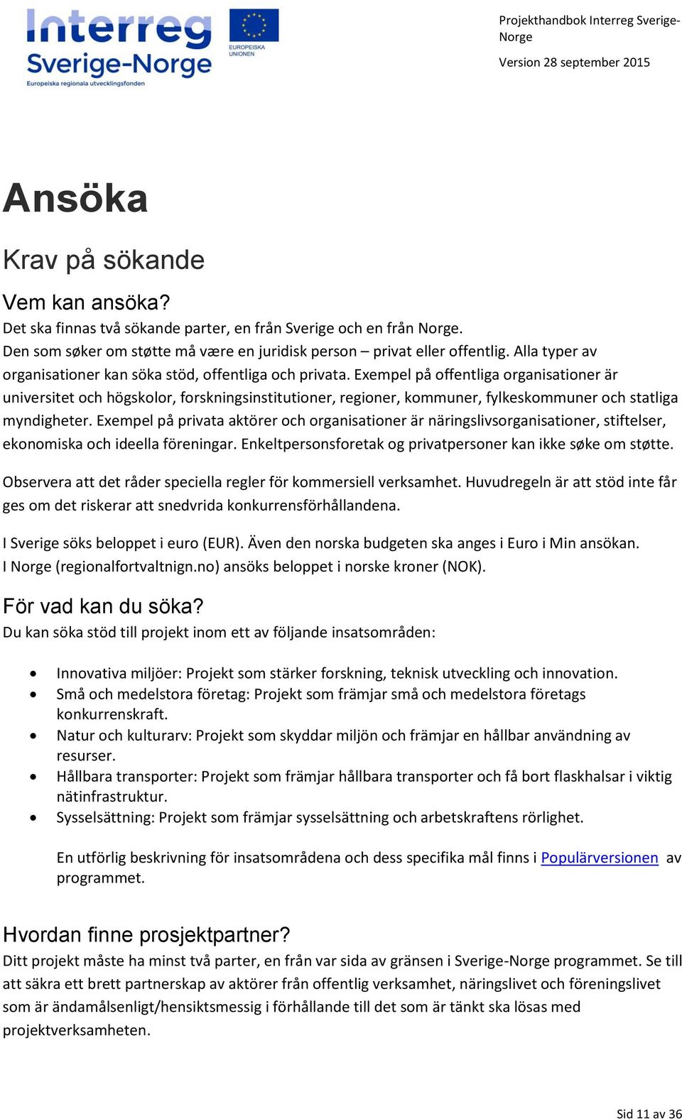 Exempel på offentliga organisationer är universitet och högskolor, forskningsinstitutioner, regioner, kommuner, fylkeskommuner och statliga myndigheter.