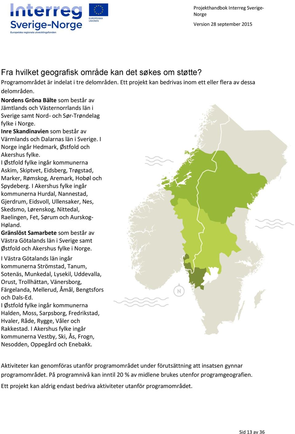 I ingår Hedmark, Østfold och Akershus fylke. I Østfold fylke ingår kommunerna Askim, Skiptvet, Eidsberg, Trøgstad, Marker, Rømskog, Aremark, Hobøl och Spydeberg.