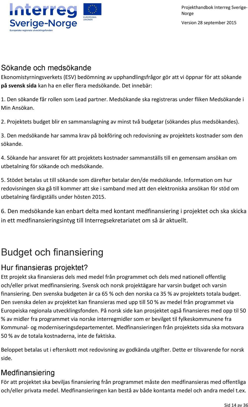 Projektets budget blir en sammanslagning av minst två budgetar (sökandes plus medsökandes). 3. Den medsökande har samma krav på bokföring och redovisning av projektets kostnader som den sökande. 4.