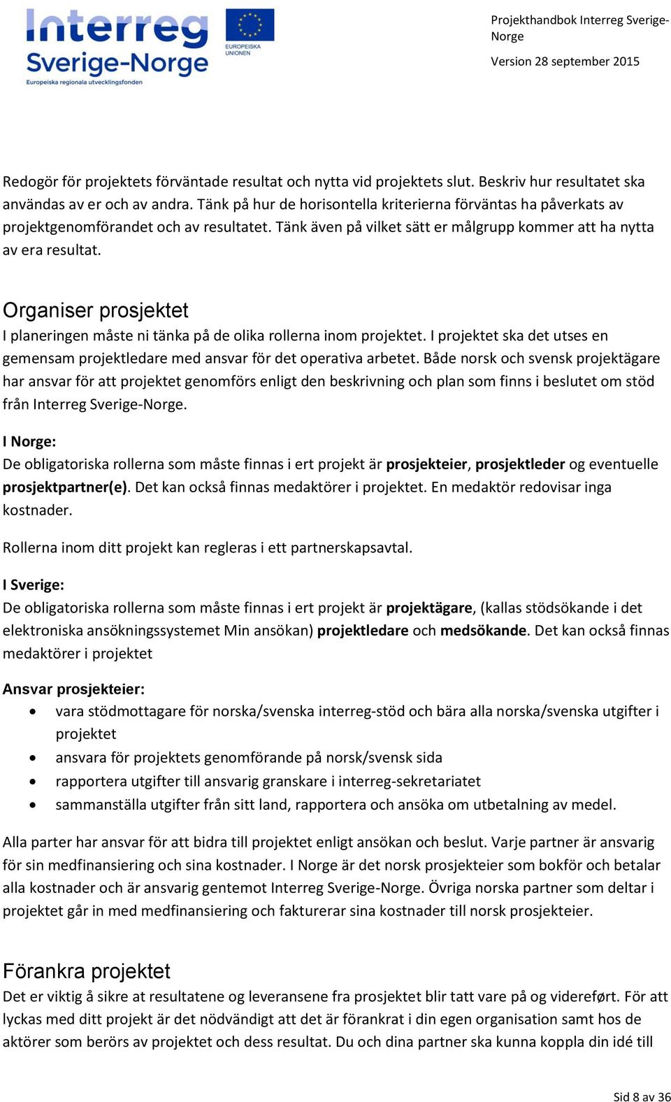 Organiser prosjektet I planeringen måste ni tänka på de olika rollerna inom projektet. I projektet ska det utses en gemensam projektledare med ansvar för det operativa arbetet.