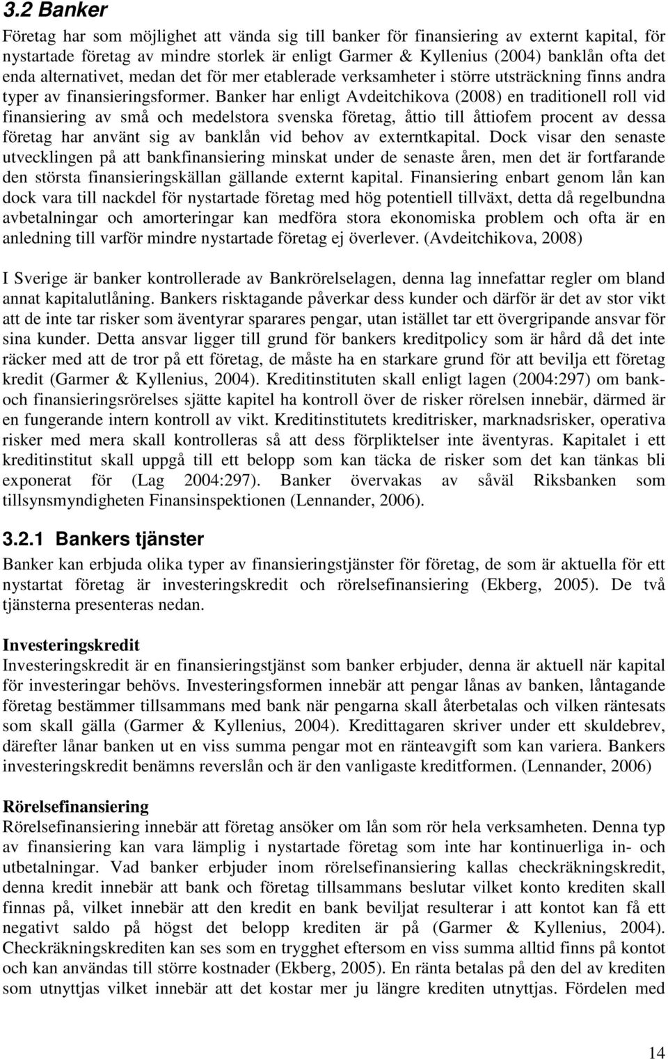 Banker har enligt Avdeitchikova (2008) en traditionell roll vid finansiering av små och medelstora svenska företag, åttio till åttiofem procent av dessa företag har använt sig av banklån vid behov av