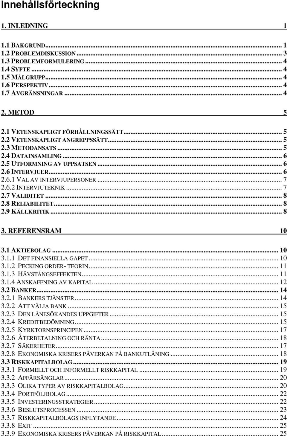 .. 7 2.6.2 INTERVJUTEKNIK... 7 2.7 VALIDITET... 8 2.8 RELIABILITET... 8 2.9 KÄLLKRITIK... 8 3. REFERENSRAM 10 3.1 AKTIEBOLAG... 10 3.1.1 DET FINANSIELLA GAPET... 10 3.1.2 PECKING ORDER- TEORIN... 11 3.