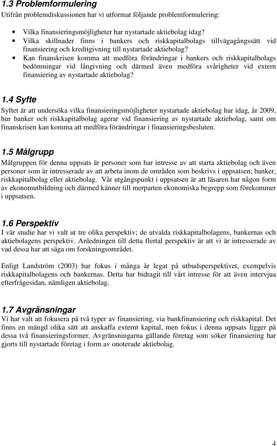 Kan finanskrisen komma att medföra förändringar i bankers och riskkapitalbolags bedömningar vid långivning och därmed även medföra svårigheter vid extern finansiering av nystartade aktiebolag? 1.