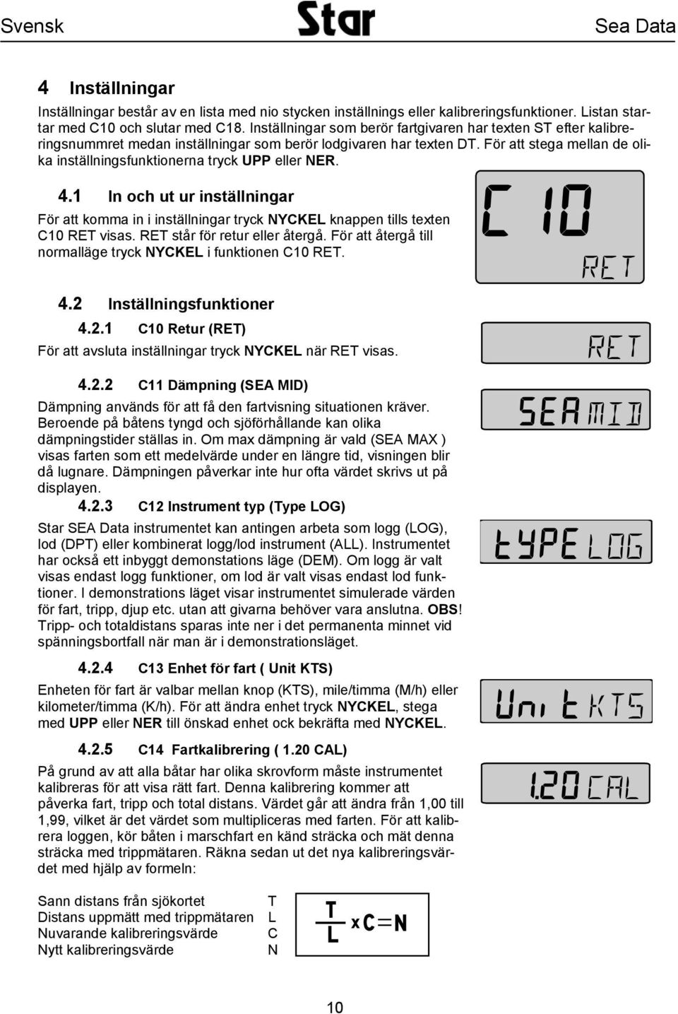 För att stega mellan de olika inställningsfunktionerna tryck UPP eller NER. 4.1 In och ut ur inställningar För att komma in i inställningar tryck NYCKEL knappen tills texten C10 RET visas.