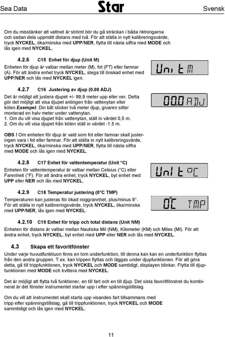 6 C15 Enhet för djup (Unit M) Enheten för djup är valbar mellan meter (M), fot (FT) eller famnar (A). För att ändra enhet tryck NYCKEL, stega till önskad enhet med UPP/NER och lås med NYCKEL igen. 4.