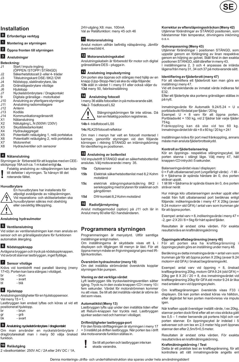 styrningar J Anslutning radiomottagare J Antenn J Kodlås J Kommunikationsgränssnitt X Nätanslutning X Nätutgång L, N (W / V) X Skyddsledarkontakt X X X Hydraulaggregat Potentialfri reläutgång, relä