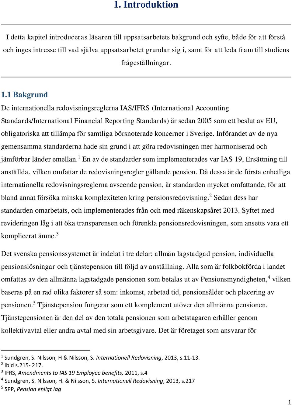 1 Bakgrund De internationella redovisningsreglerna IAS/IFRS (International Accounting Standards/International Financial Reporting Standards) är sedan 2005 som ett beslut av EU, obligatoriska att