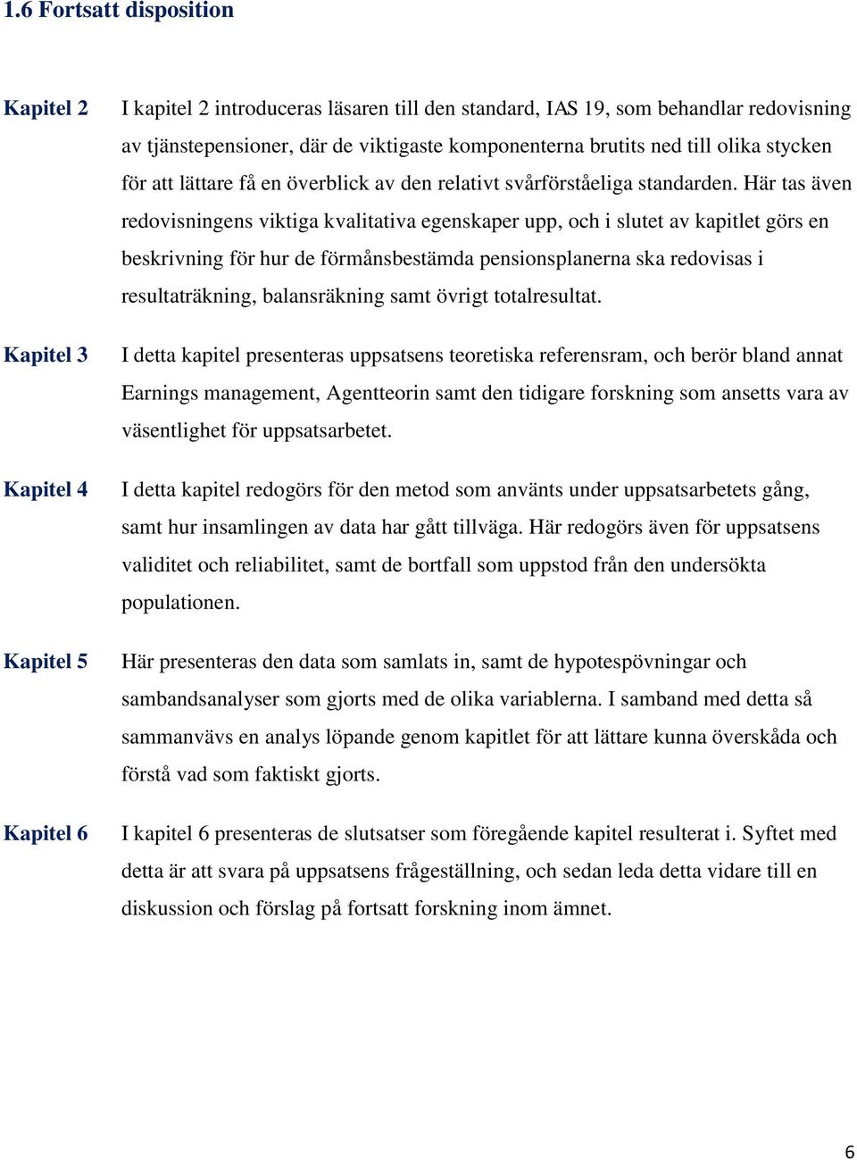 Här tas även redovisningens viktiga kvalitativa egenskaper upp, och i slutet av kapitlet görs en beskrivning för hur de förmånsbestämda pensionsplanerna ska redovisas i resultaträkning, balansräkning