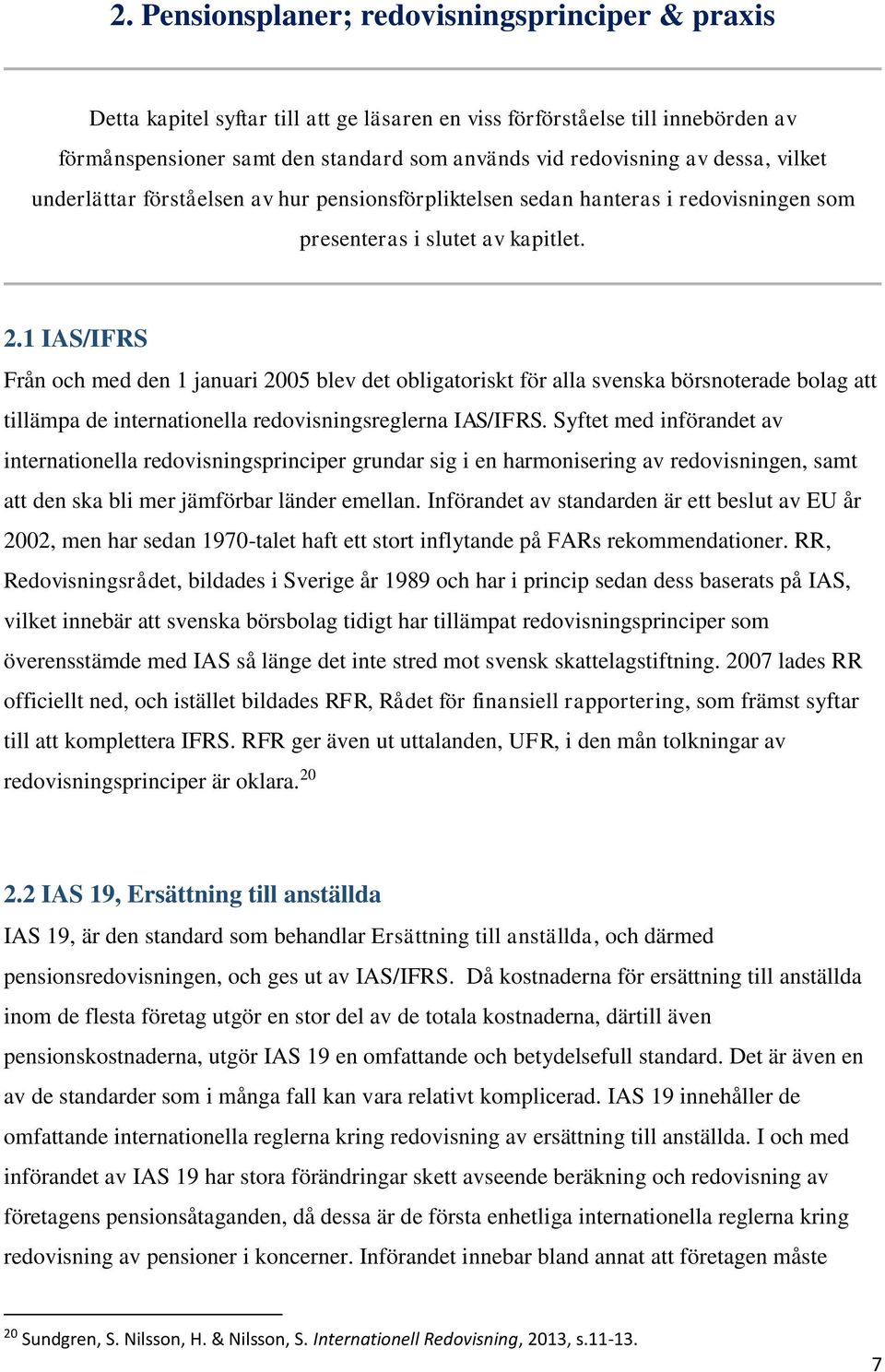 1 IAS/IFRS Från och med den 1 januari 2005 blev det obligatoriskt för alla svenska börsnoterade bolag att tillämpa de internationella redovisningsreglerna IAS/IFRS.