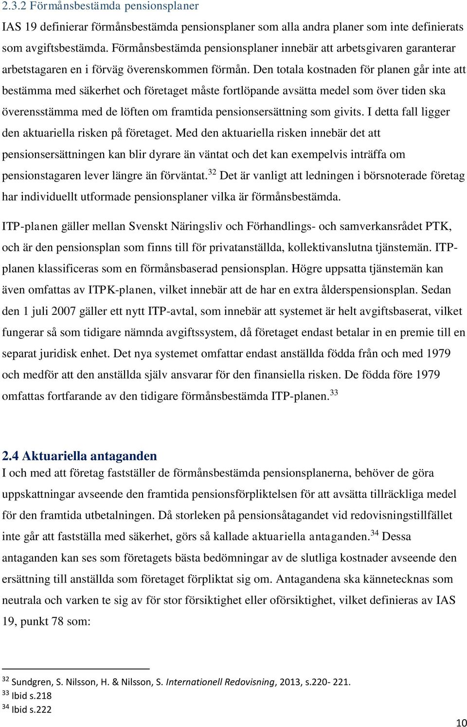 Den totala kostnaden för planen går inte att bestämma med säkerhet och företaget måste fortlöpande avsätta medel som över tiden ska överensstämma med de löften om framtida pensionsersättning som