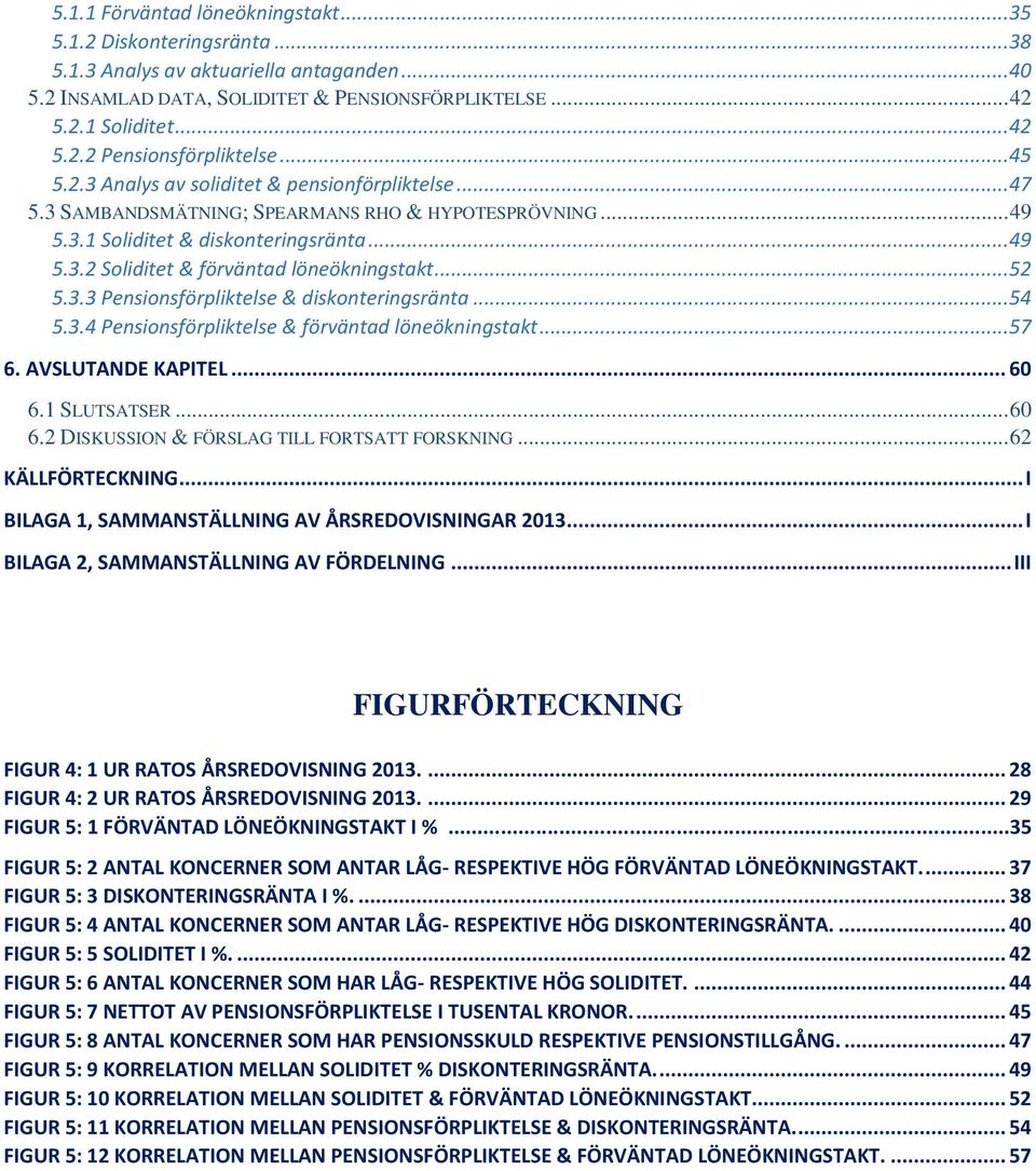 .. 52 5.3.3 Pensionsförpliktelse & diskonteringsränta... 54 5.3.4 Pensionsförpliktelse & förväntad löneökningstakt... 57 6. AVSLUTANDE KAPITEL... 60 6.1 SLUTSATSER... 60 6.2 DISKUSSION & FÖRSLAG TILL FORTSATT FORSKNING.