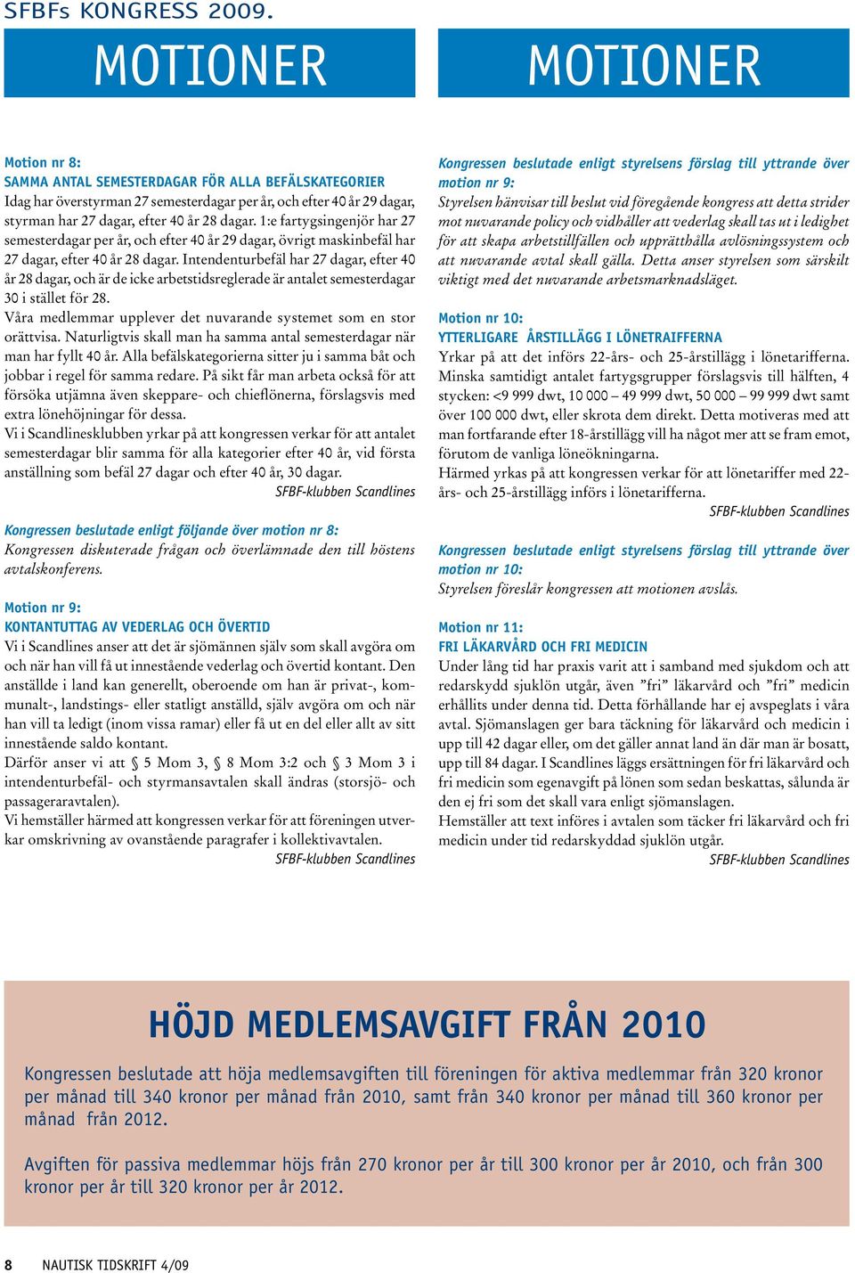 1:e fartygsingenjör har 27 semesterdagar per år, och efter 40 år 29 dagar, övrigt maskinbefäl har 27 dagar, efter 40 år 28 dagar.