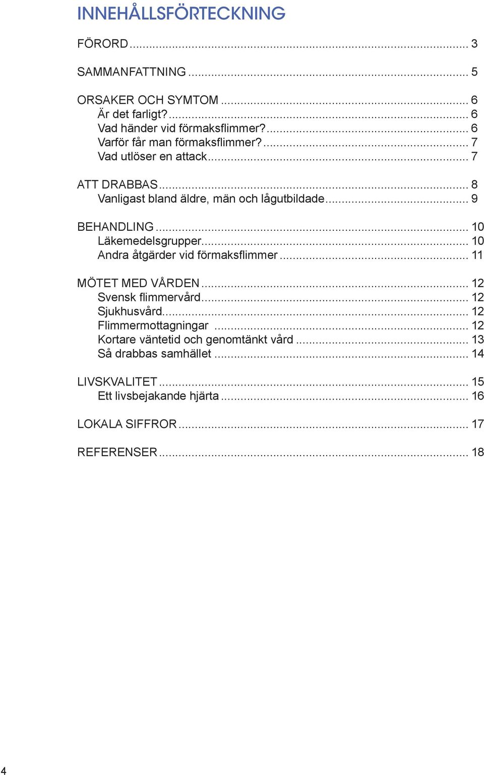 .. 10 Läkemedelsgrupper... 10 Andra åtgärder vid förmaksflimmer... 11 MÖTET MED VÅRDEN... 12 Svensk flimmervård... 12 Sjukhusvård.