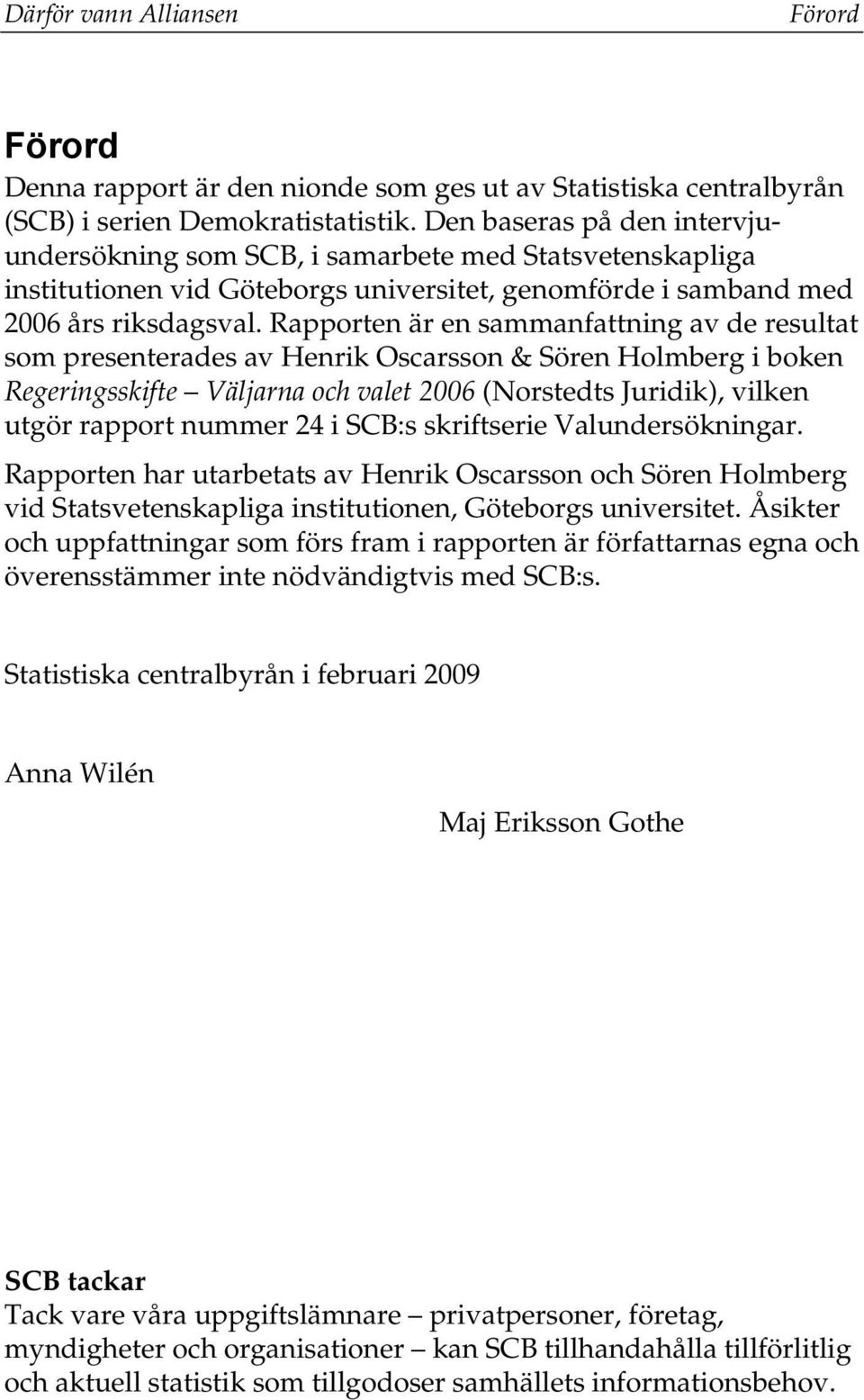 Rapporten är en sammanfattning av de resultat som presenterades av Henrik Oscarsson & Sören Holmberg i boken Regeringsskifte Väljarna och valet 2006 (Norstedts Juridik), vilken utgör rapport nummer