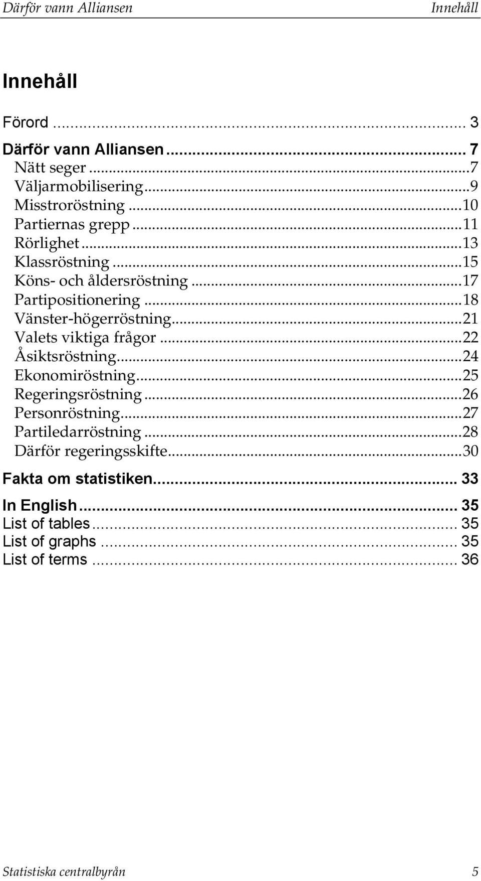 ..21 Valets viktiga frågor...22 Åsiktsröstning...24 Ekonomiröstning...25 Regeringsröstning...26 Personröstning...27 Partiledarröstning.