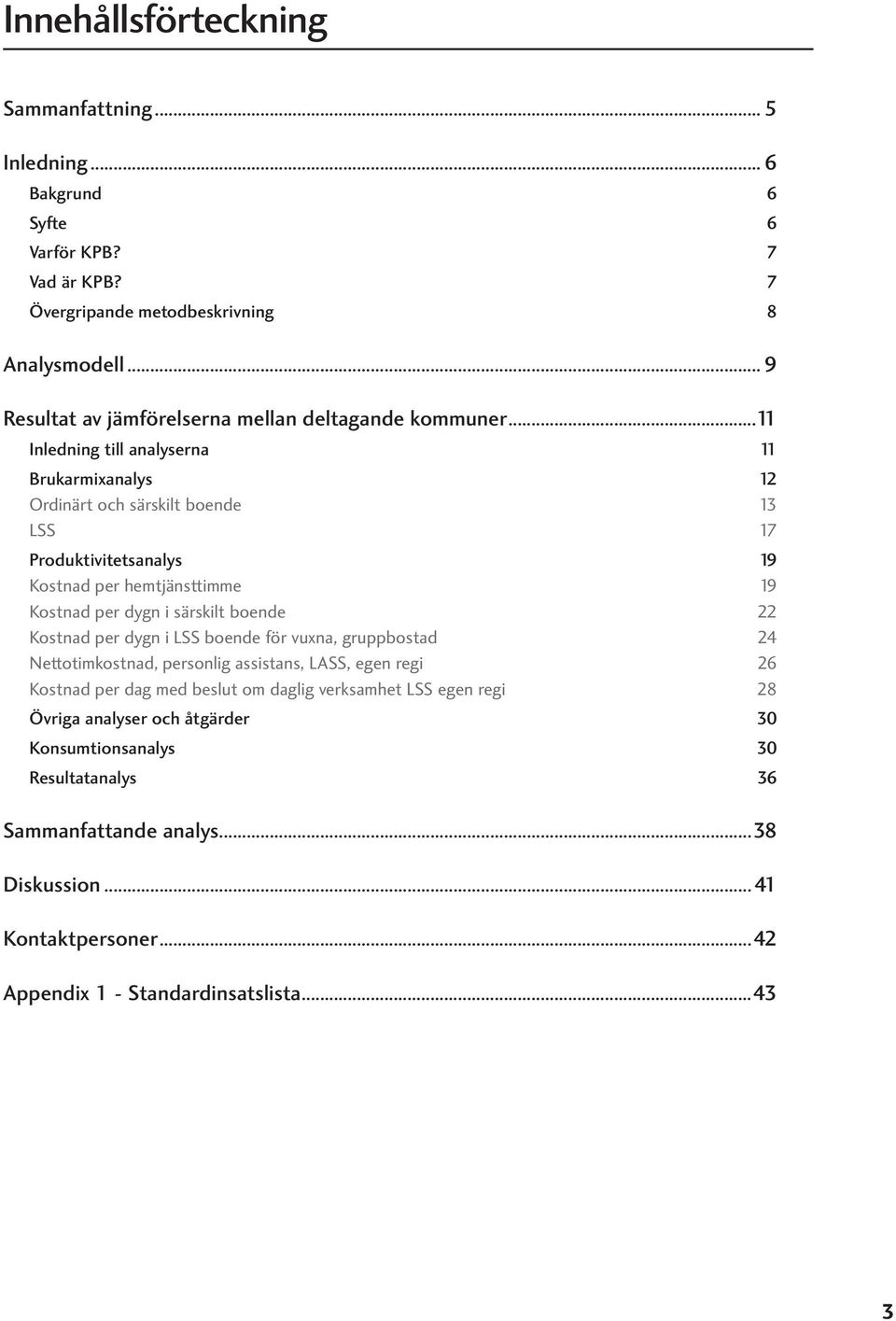 ..11 Inledning till analyserna 11 Brukarmixanalys 12 Ordinärt och särskilt boende 13 LSS 17 Produktivitetsanalys 19 Kostnad per hemtjänsttimme 19 Kostnad per dygn i särskilt boende 22