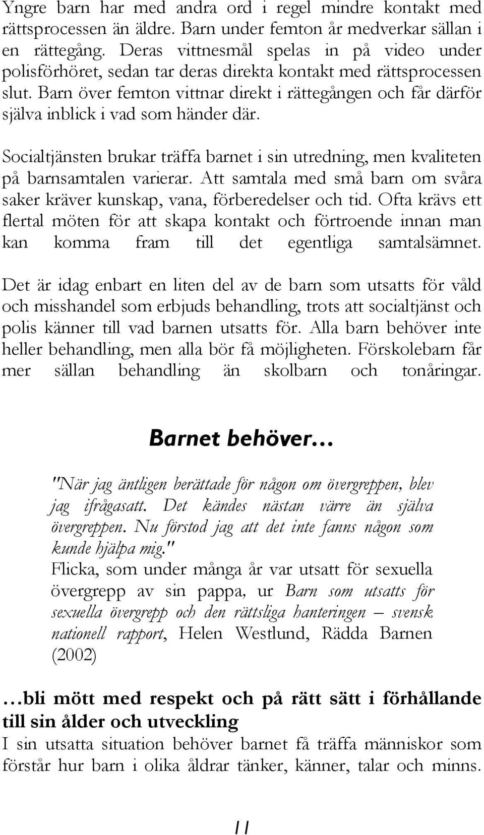 Barn över femton vittnar direkt i rättegången och får därför själva inblick i vad som händer där. Socialtjänsten brukar träffa barnet i sin utredning, men kvaliteten på barnsamtalen varierar.