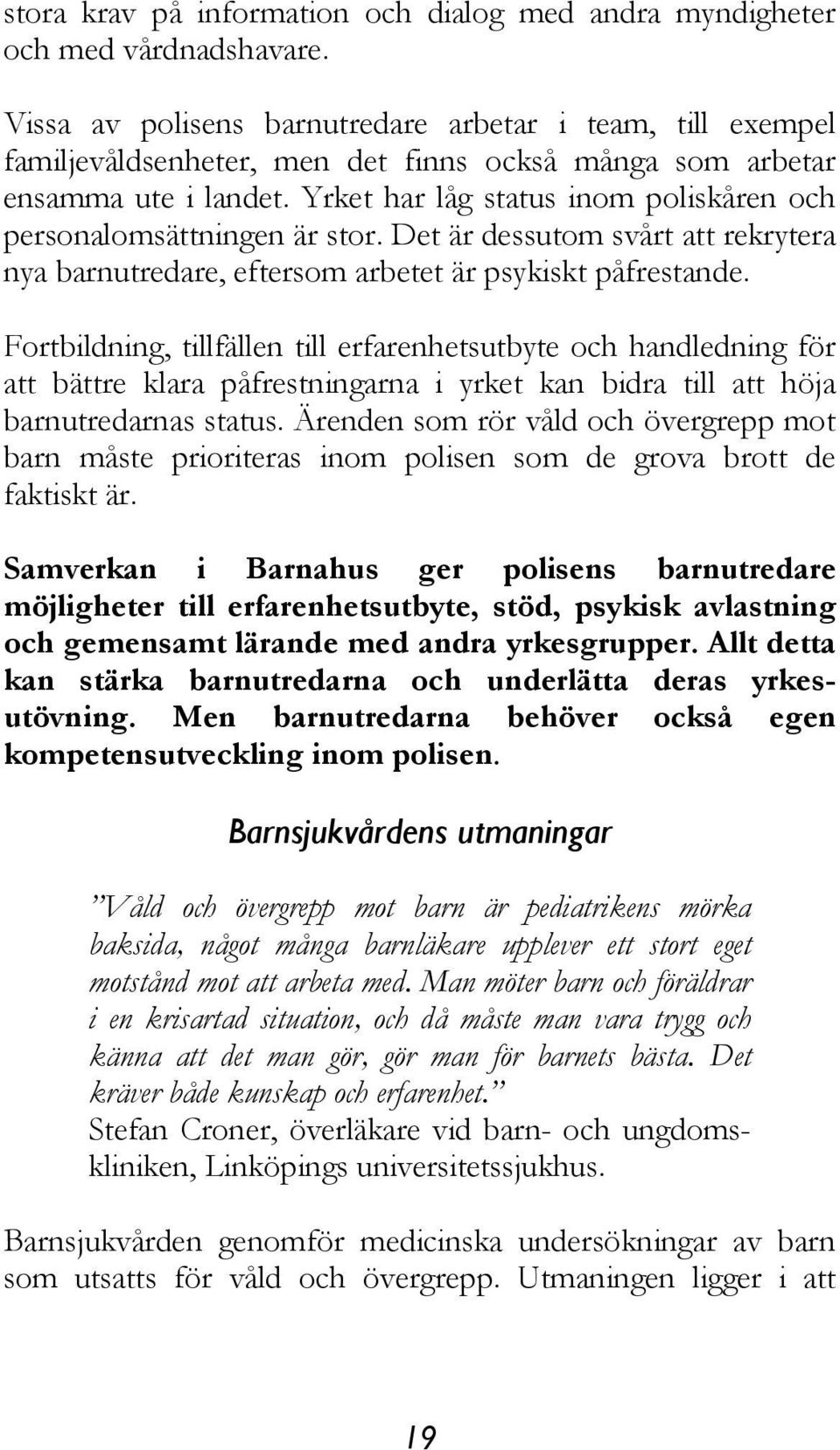 Yrket har låg status inom poliskåren och personalomsättningen är stor. Det är dessutom svårt att rekrytera nya barnutredare, eftersom arbetet är psykiskt påfrestande.