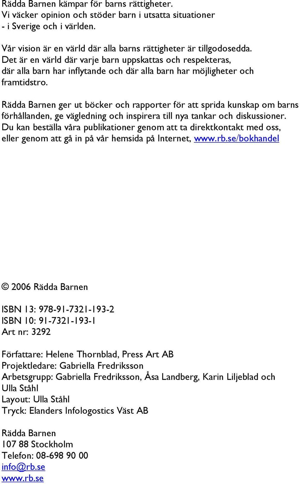 Rädda Barnen ger ut böcker och rapporter för att sprida kunskap om barns förhållanden, ge vägledning och inspirera till nya tankar och diskussioner.