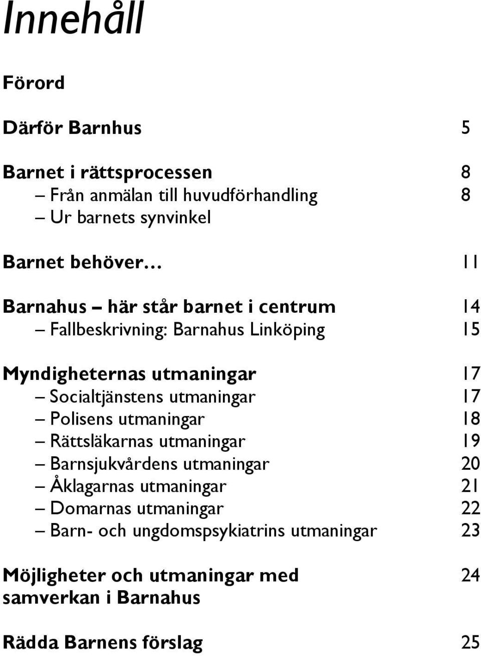 Socialtjänstens utmaningar 17 Polisens utmaningar 18 Rättsläkarnas utmaningar 19 Barnsjukvårdens utmaningar 20 Åklagarnas