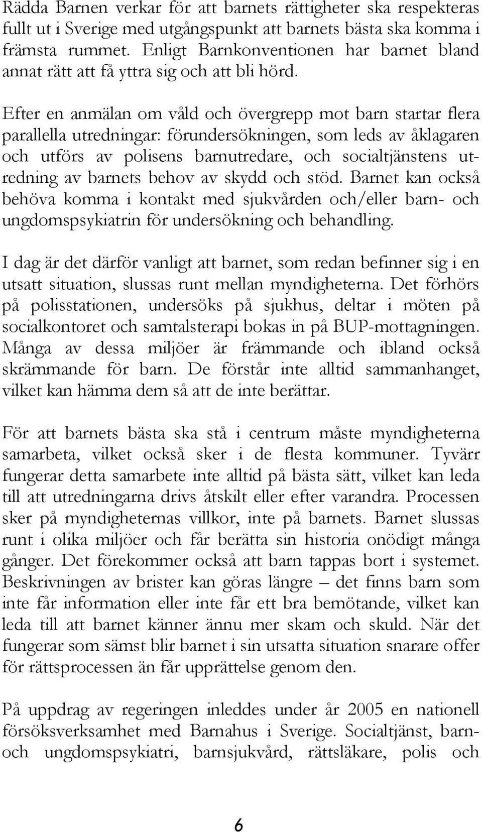 Efter en anmälan om våld och övergrepp mot barn startar flera parallella utredningar: förundersökningen, som leds av åklagaren och utförs av polisens barnutredare, och socialtjänstens utredning av