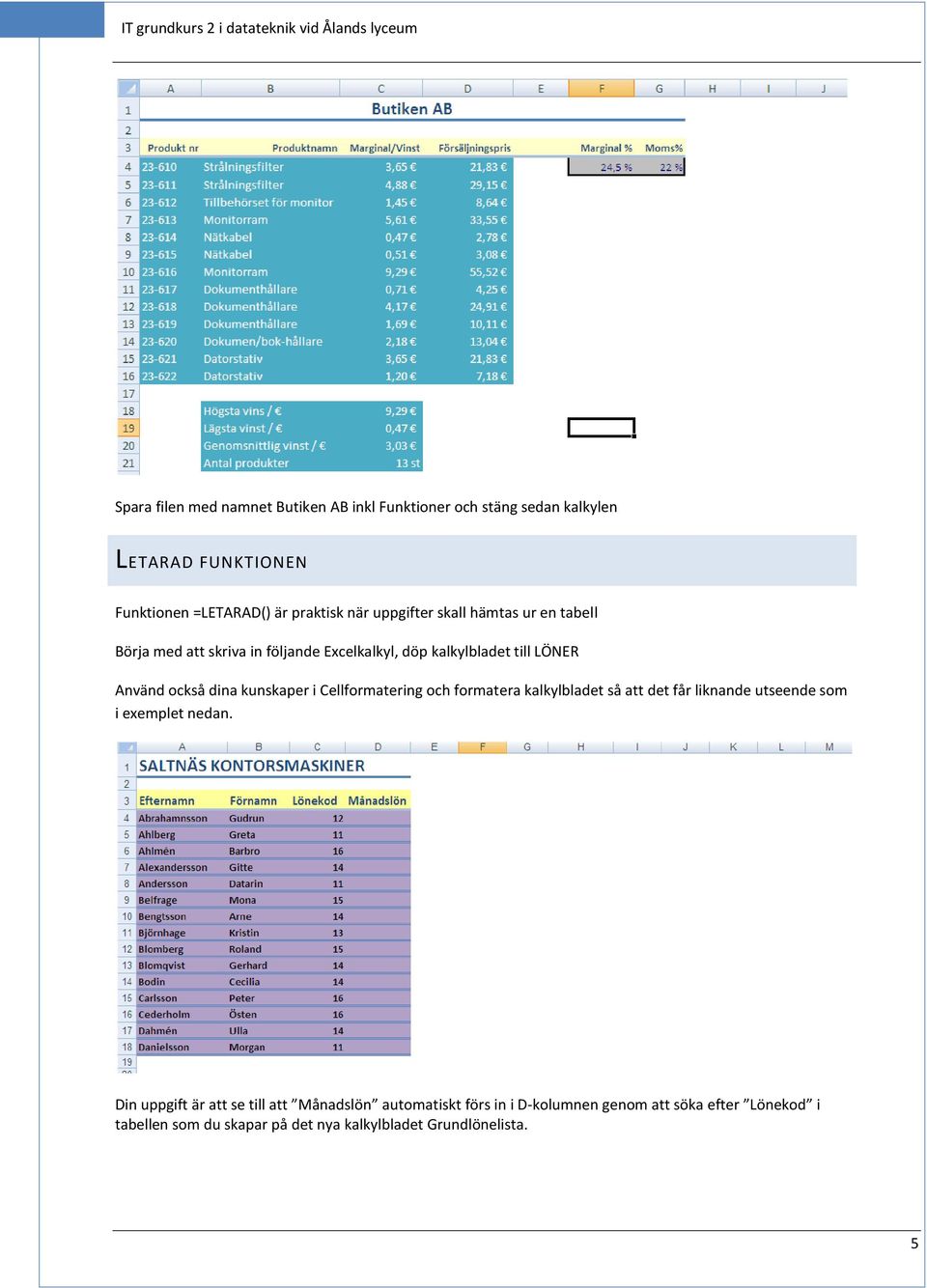 LÖNER Använd också dina kunskaper i Cellformatering och formatera kalkylbladet så att det får liknande utseende som i exemplet nedan.