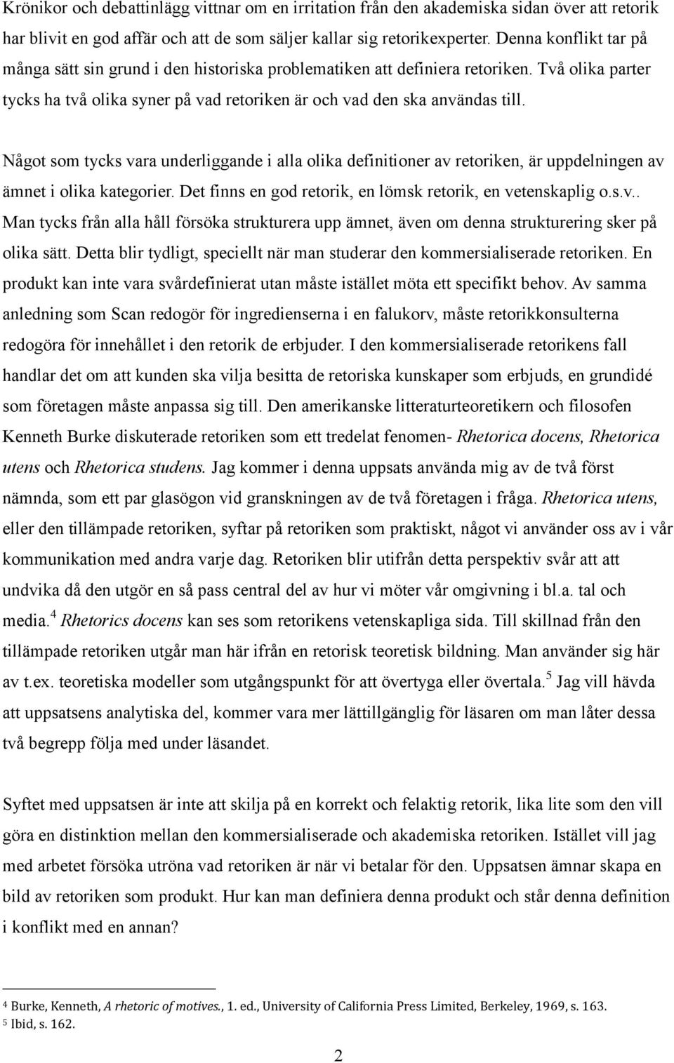 Något som tycks vara underliggande i alla olika definitioner av retoriken, är uppdelningen av ämnet i olika kategorier. Det finns en god retorik, en lömsk retorik, en vetenskaplig o.s.v.. Man tycks från alla håll försöka strukturera upp ämnet, även om denna strukturering sker på olika sätt.